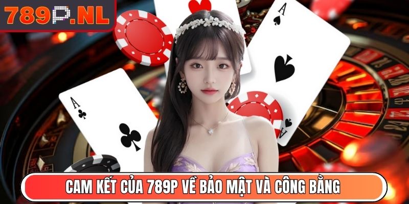 Cam kết của 789P về bảo mật và công bằng