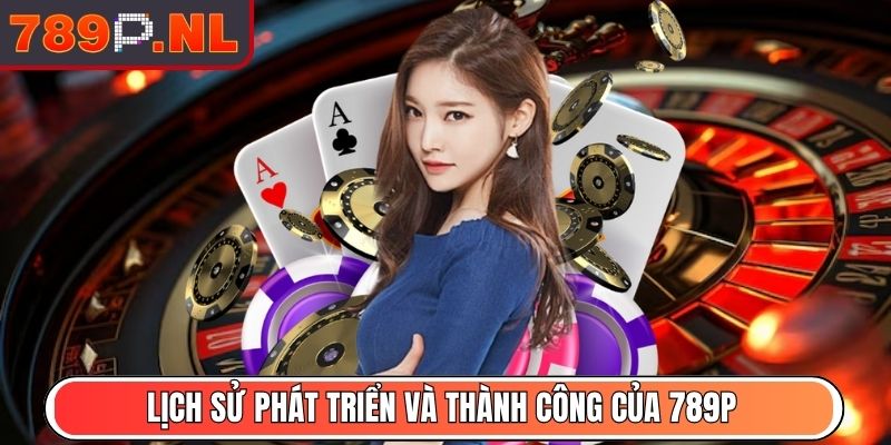 Lịch sử phát triển và thành công của 789P