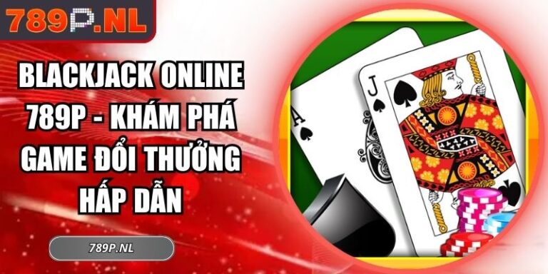 Blackjack Online 789P - Khám Phá Game Đổi Thưởng Hấp Dẫn 3 Blackjack online 789P