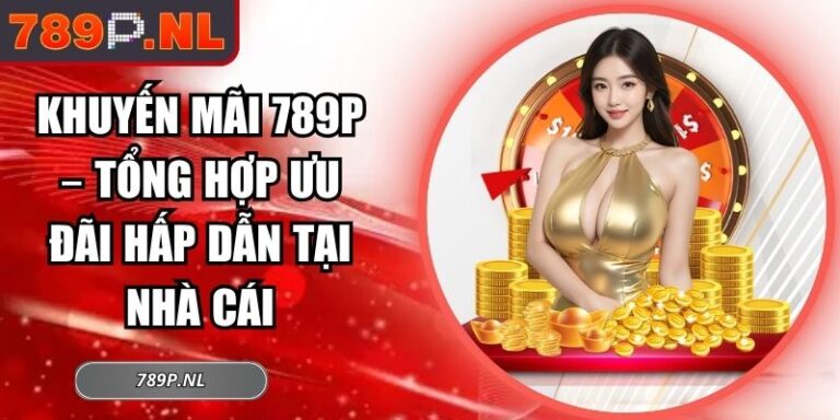 Khuyến Mãi 789P – Tổng Hợp Ưu Đãi Hấp Dẫn Tại Nhà Cái 6 khuyến mãi 789P