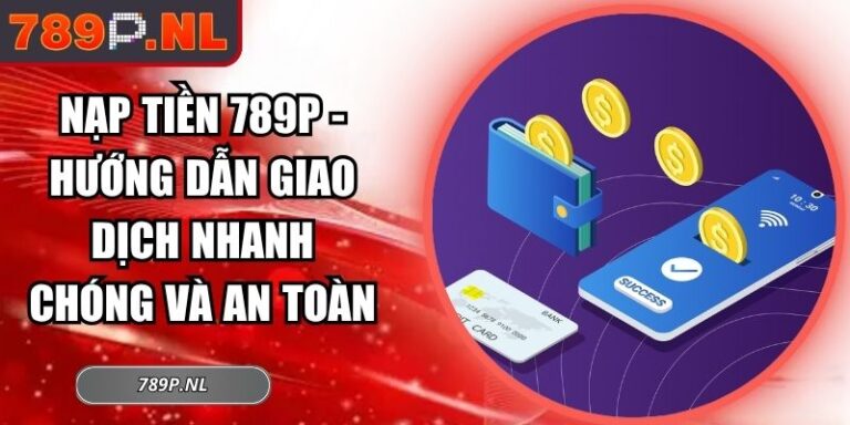 Nạp Tiền 789P - Hướng Dẫn Giao Dịch Nhanh Chóng Và An Toàn 8 nạp tiền 789P
