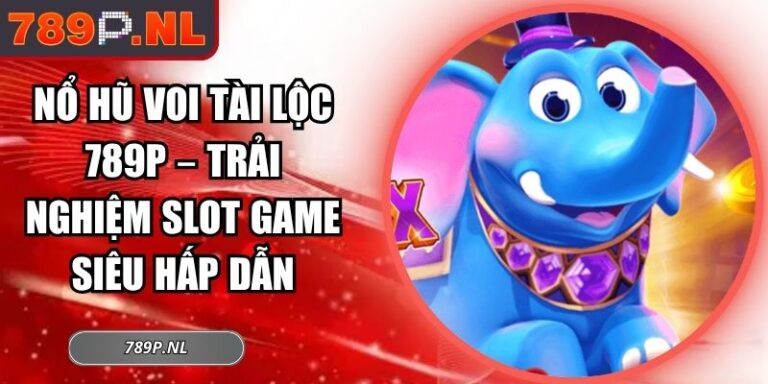 Nổ Hũ Voi Tài Lộc 789P – Trải Nghiệm Slot Game Siêu Hấp Dẫn 3 Nổ hũ Voi Tài Lộc 789P