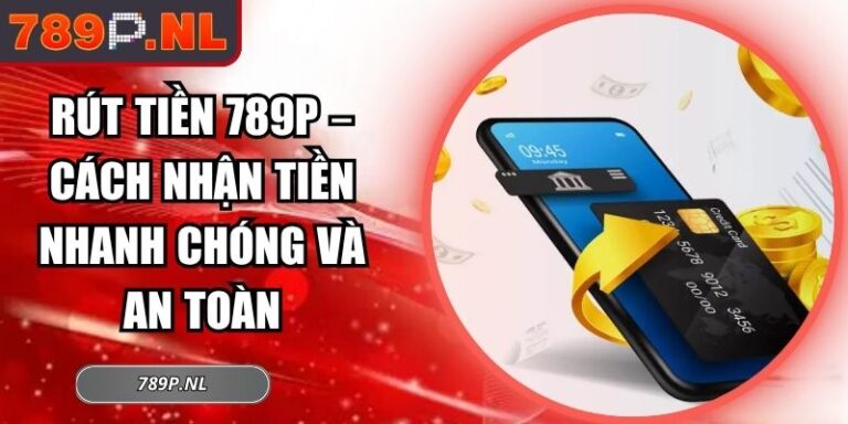 Rút Tiền 789P – Cách Nhận Tiền Nhanh Chóng Và An Toàn 7 Rút tiền 789P