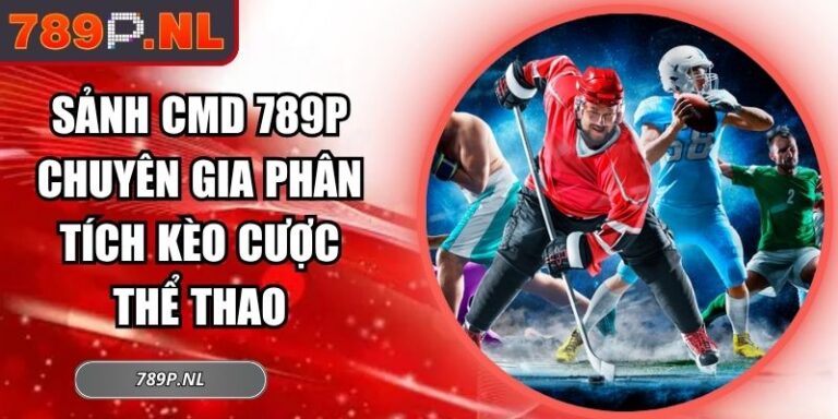 Sảnh CMD 789P Chuyên Gia Phân Tích Kèo Cược Thể Thao 5 Sảnh CMD 789P