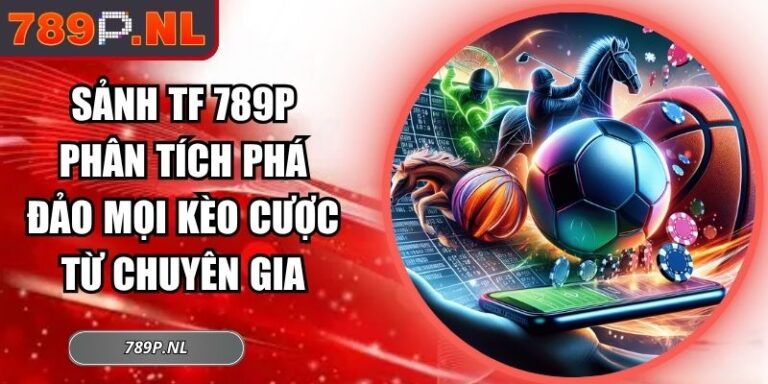 Sảnh TF 789P Phân Tích Phá Đảo Mọi Kèo Cược Từ Chuyên Gia 4 sảnh TF 789P