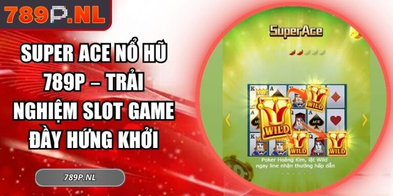 Super ACE nổ Hũ 789P – Trải Nghiệm Slot Game Đầy Hứng Khởi 1 Super ACE nổ hũ 789P