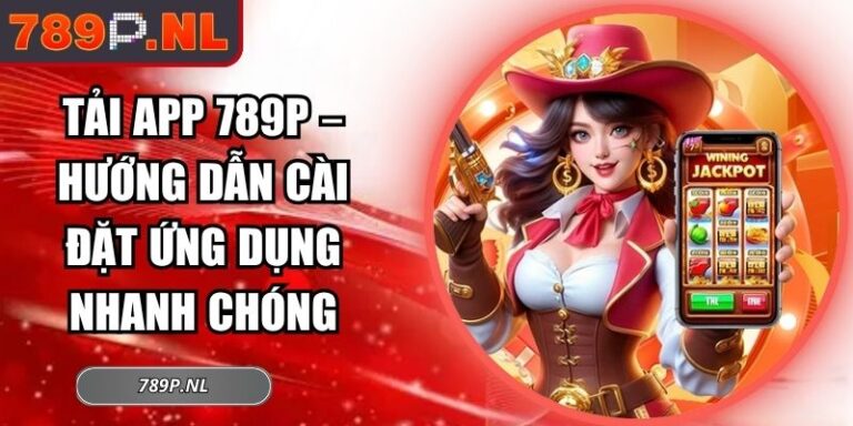 Tải App 789P – Hướng Dẫn Cài Đặt Ứng Dụng Nhanh Chóng 4 Tải App 789P